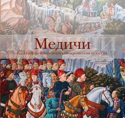 Медичи. Властители Флоренции и покровители искусств
