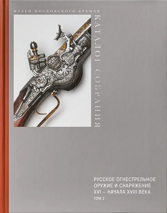 РУССКОЕ ОГНЕСТРЕЛЬНОЕ ОРУЖИЕ И СНАРЯЖЕНИЕ XVI – НАЧАЛА XVIII ВЕКА. Т.2