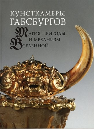 Кунсткамеры Габсбургов: Магия природы и механизм Вселенной. Из собраний Музея истории искусств, Вена