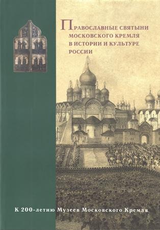 Православные святыни Московского Кремля в истории и культуре России. (К 200-летию Музеев Московского Кремля)